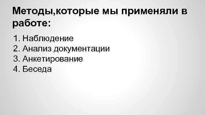 Методы, которые мы применяли в работе: 1. Наблюдение 2. Анализ документации 3. Анкетирование 4.