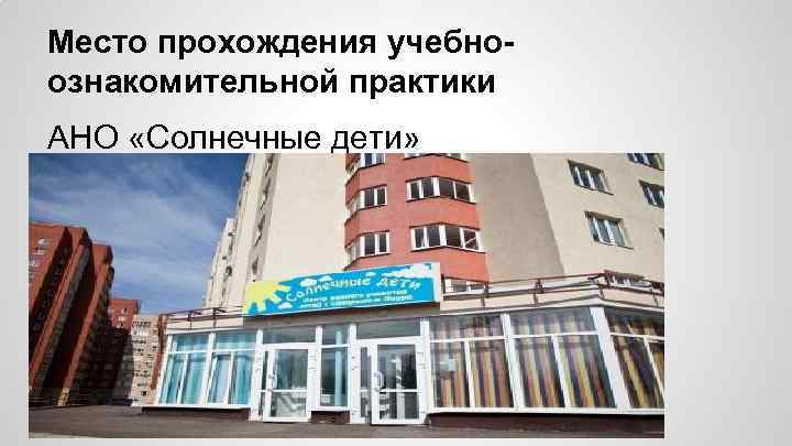 Место прохождения учебноознакомительной практики АНО «Солнечные дети» 