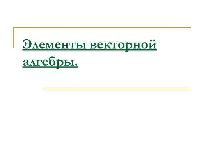 Элементы векторной алгебры. 