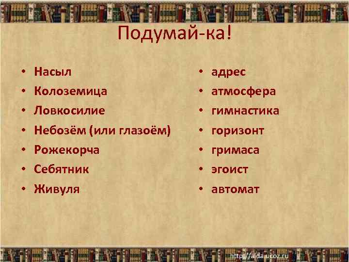 Подумай-ка! • • Насыл Колоземица Ловкосилие Небозём (или глазоём) Рожекорча Себятник Живуля • •