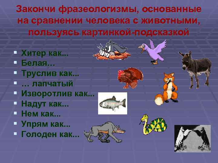 Закончи фразеологизмы, основанные на сравнении человека с животными, пользуясь картинкой-подсказкой § § § §