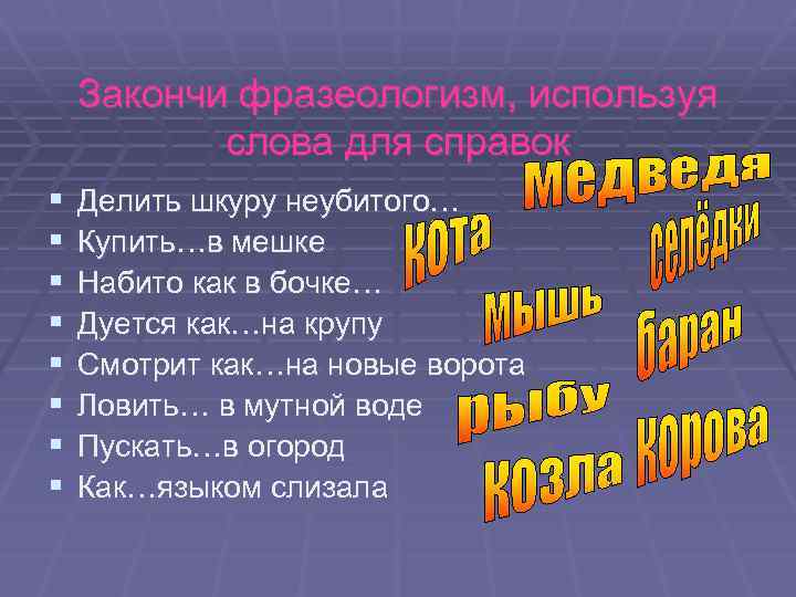 Закончи фразеологизм, используя слова для справок § § § § Делить шкуру неубитого… Купить…в