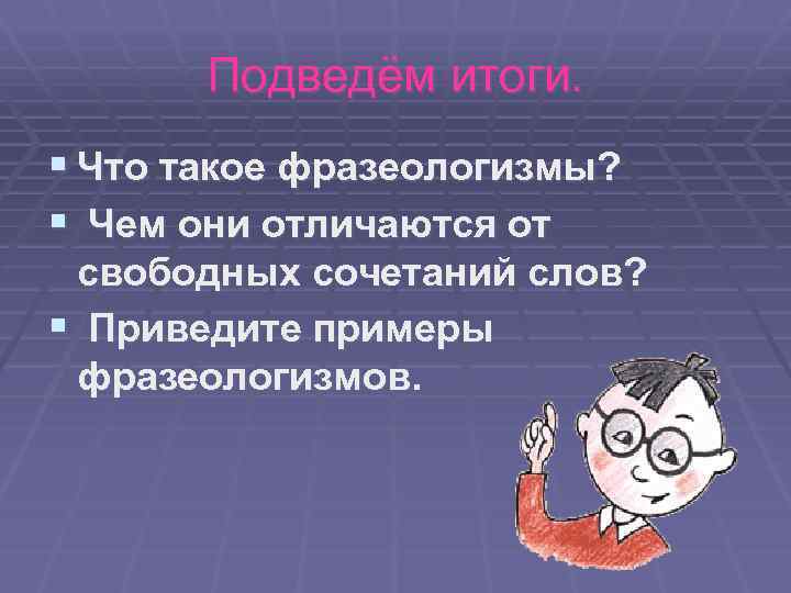 Подведём итоги. § Что такое фразеологизмы? § Чем они отличаются от свободных сочетаний слов?