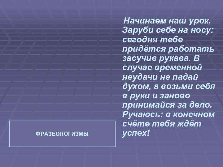 ФРАЗЕОЛОГИЗМЫ Начинаем наш урок. Заруби себе на носу: сегодня тебе придётся работать засучив рукава.