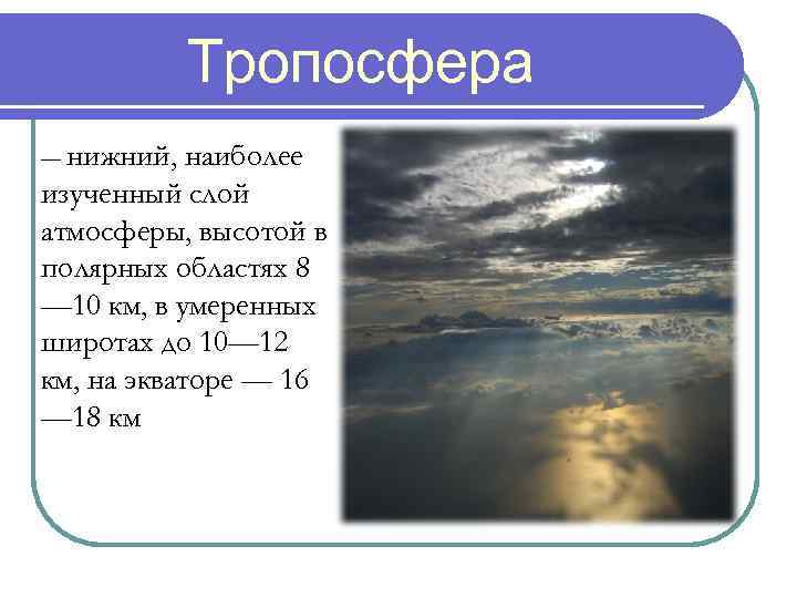 Тропосфера — нижний, наиболее изученный слой атмосферы, высотой в полярных областях 8 — 10