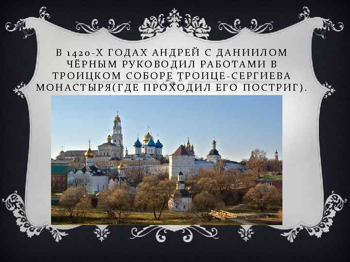 В 1420 -Х ГОДАХ АНДРЕЙ С ДАНИИЛОМ ЧЁРНЫМ РУКОВОДИЛ РАБОТАМИ В ТРОИЦКОМ СОБОРЕ ТРОИЦЕ-СЕРГИЕВА