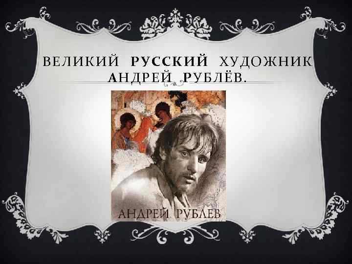 ВЕЛИКИЙ РУССКИЙ ХУДОЖНИК АНДРЕЙ РУБЛЁВ. 