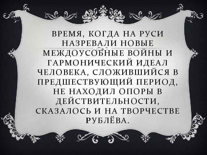 ВРЕМЯ, КОГДА НА РУСИ НАЗРЕВАЛИ НОВЫЕ МЕЖДОУСОБНЫЕ ВОЙНЫ И ГАРМОНИЧЕСКИЙ ИДЕАЛ ЧЕЛОВЕКА, СЛОЖИВШИЙСЯ В