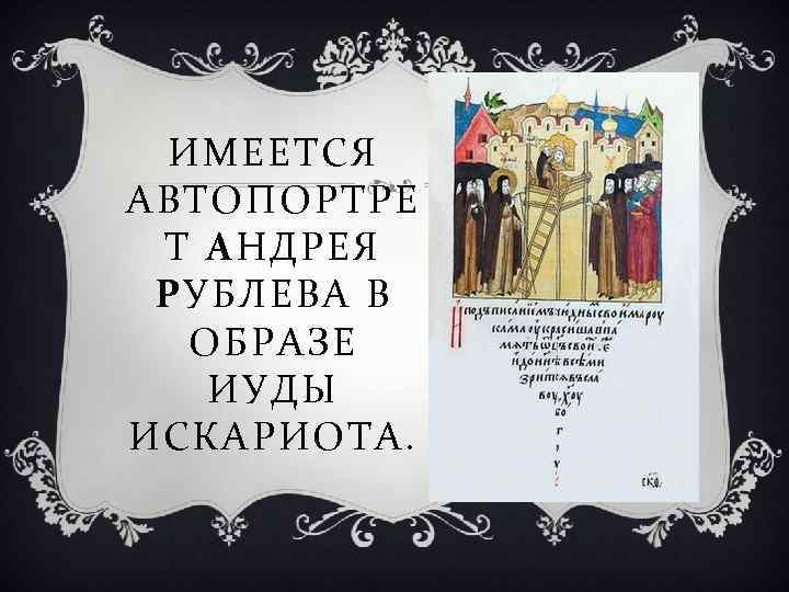 ИМЕЕТСЯ АВТОПОРТРЕ Т АНДРЕЯ РУБЛЕВА В ОБРАЗЕ ИУДЫ ИСКАРИОТА. 