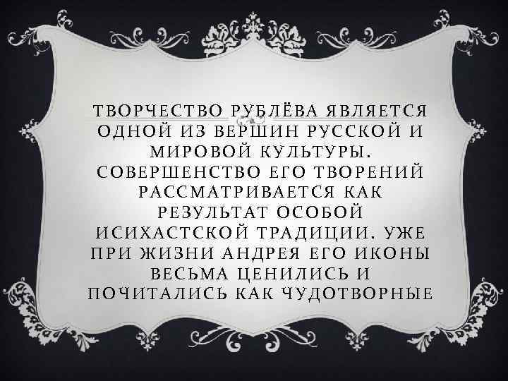 ТВОРЧЕСТВО РУБЛЁВА ЯВЛЯЕТСЯ ОДНОЙ ИЗ ВЕРШИН РУССКОЙ И МИРОВОЙ КУЛЬТУРЫ. СОВЕРШЕНСТВО ЕГО ТВОРЕНИЙ РАССМАТРИВАЕТСЯ