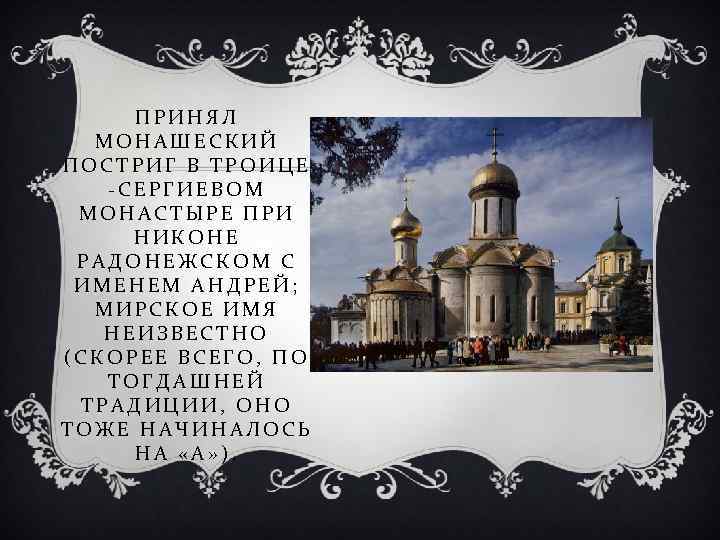 ПРИНЯЛ МОНАШЕСКИЙ ПОСТРИГ В ТРОИЦЕ -СЕРГИЕВОМ МОНАСТЫРЕ ПРИ НИКОНЕ РАДОНЕЖСКОМ С ИМЕНЕМ АНДРЕЙ; МИРСКОЕ