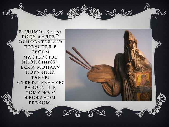 ВИДИМО, К 1405 ГОДУ АНДРЕЙ ОСНОВАТЕЛЬНО ПРЕУСПЕЛ В СВОЁМ МАСТЕРСТВЕ ИКОНОПИСИ, ЕСЛИ МОНАХУ ПОРУЧИЛИ