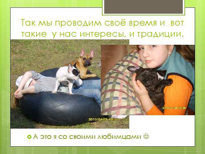 Так мы проводим своё время и вот такие у нас интересы, и традиции. А