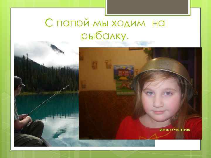 С папой мы ходим на рыбалку. 