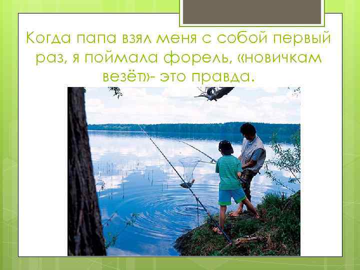 Когда папа взял меня с собой первый раз, я поймала форель, «новичкам везёт» -