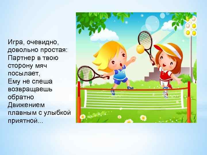 Игра, очевидно, довольно простая: Партнер в твою сторону мяч посылает, Ему не спеша возвращаешь