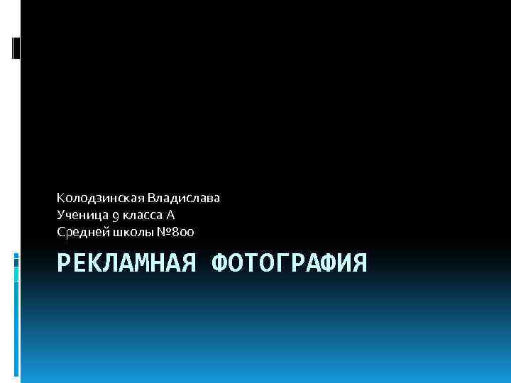 Колодзинская Владислава Ученица 9 класса А Средней школы № 800 РЕКЛАМНАЯ ФОТОГРАФИЯ 