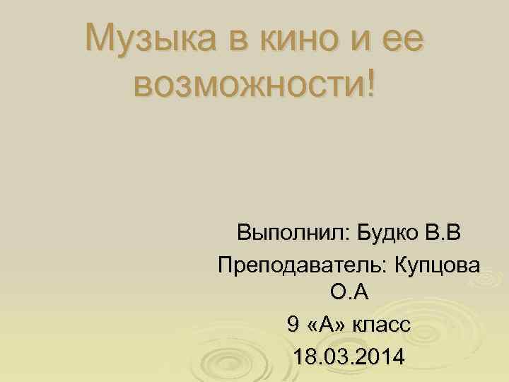 Музыка в кино и ее возможности! Выполнил: Будко В. В Преподаватель: Купцова О. А