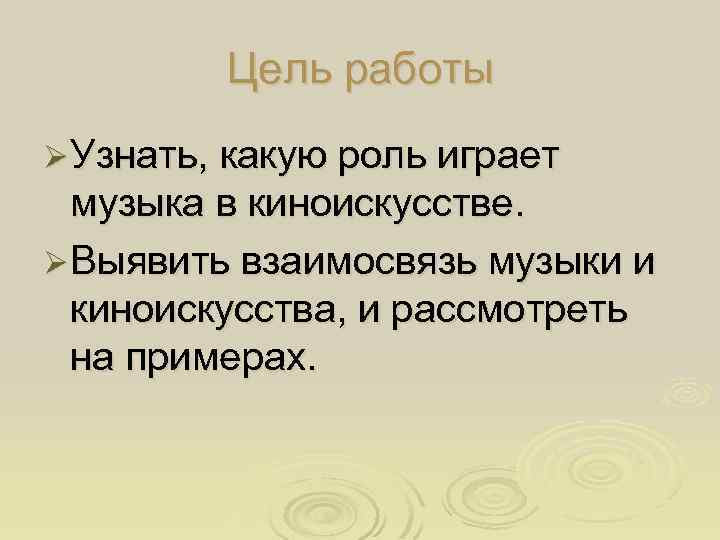 Цель работы Ø Узнать, какую роль играет музыка в киноискусстве. Ø Выявить взаимосвязь музыки