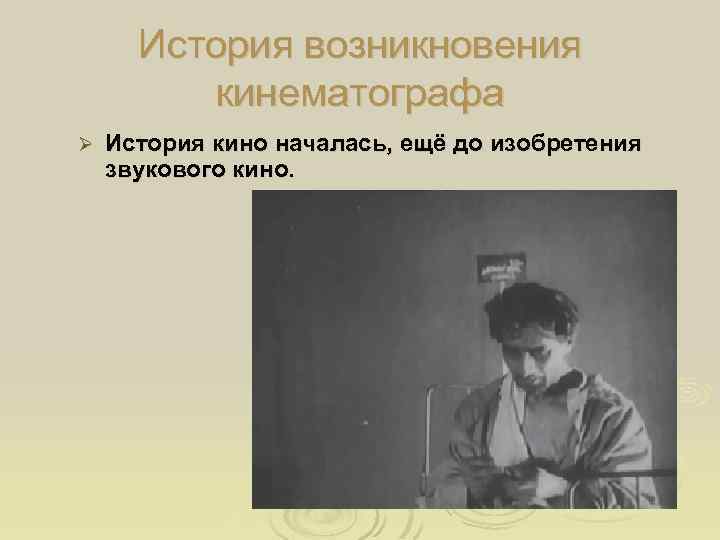 История возникновения кинематографа Ø История кино началась, ещё до изобретения звукового кино. 