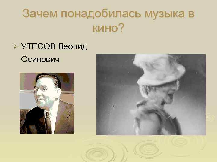 Зачем понадобилась музыка в кино? Ø УТЕСОВ Леонид Осипович 