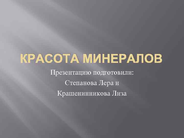 КРАСОТА МИНЕРАЛОВ Презентацию подготовили: Степанова Лера и Крашенинникова Лиза 