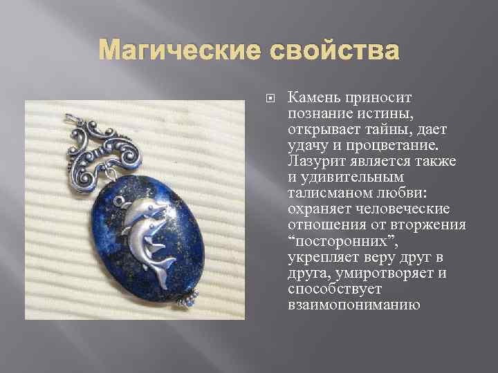 Магические свойства Камень приносит познание истины, открывает тайны, дает удачу и процветание. Лазурит является