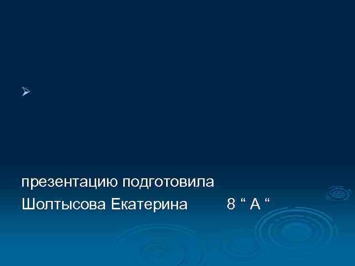 Ø презентацию подготовила Шолтысова Екатерина 8“А“ 