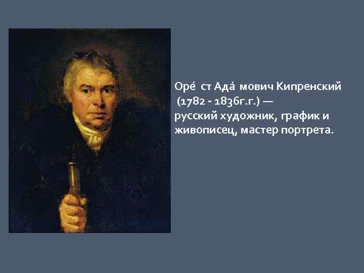 Оре ст Ада мович Кипренский (1782 - 1836 г. г. ) — русский художник,