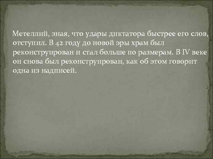  Метеллий, зная, что удары диктатора быстрее его слов, отступил. В 42 году до