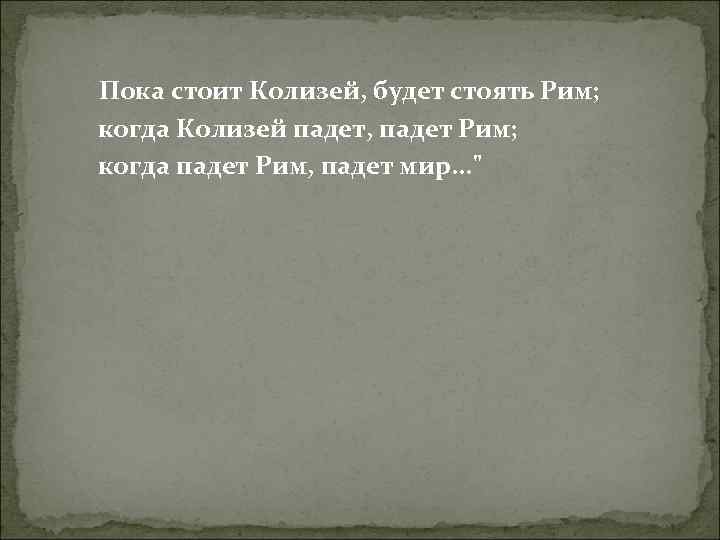  Пока стоит Колизей, будет стоять Рим; когда Колизей падет, падет Рим; когда падет