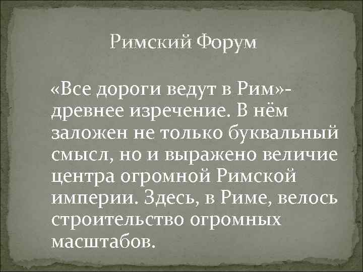 Римский Форум «Все дороги ведут в Рим» - древнее изречение. В нём заложен не