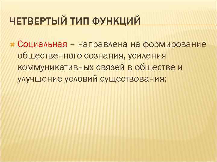 ЧЕТВЕРТЫЙ ТИП ФУНКЦИЙ Социальная – направлена на формирование общественного сознания, усиления коммуникативных связей в