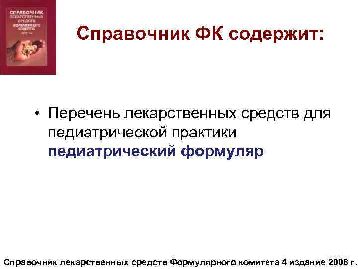 Справочник ФК содержит: • Перечень лекарственных средств для педиатрической практики педиатрический формуляр Справочник лекарственных