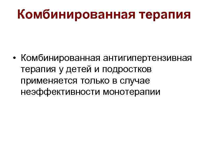 Комбинированная терапия • Комбинированная антигипертензивная терапия у детей и подростков применяется только в случае