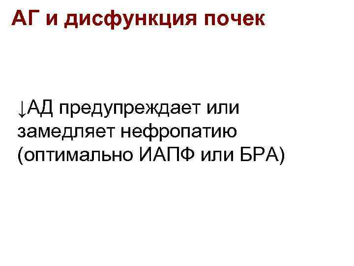 АГ и дисфункция почек ↓АД предупреждает или замедляет нефропатию (оптимально ИАПФ или БРА) 