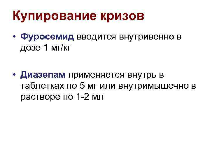 Купирование кризов • Фуросемид вводится внутривенно в дозе 1 мг/кг • Диазепам применяется внутрь