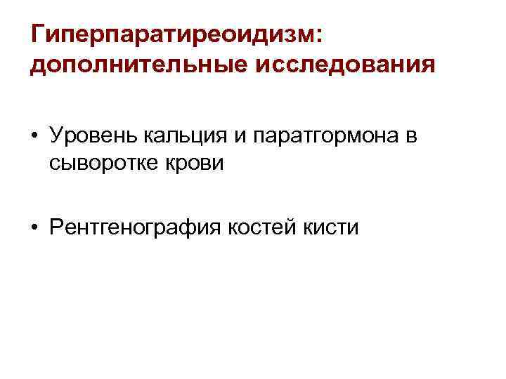 Гиперпаратиреоидизм: дополнительные исследования • Уровень кальция и паратгормона в сыворотке крови • Рентгенография костей