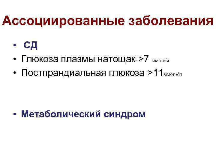 Ассоциированные заболевания • СД • Глюкоза плазмы натощак >7 ммольл • Постпрандиальная глюкоза >11