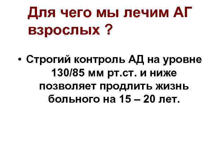 Для чего мы лечим АГ взрослых ? • Строгий контроль АД на уровне 130/85