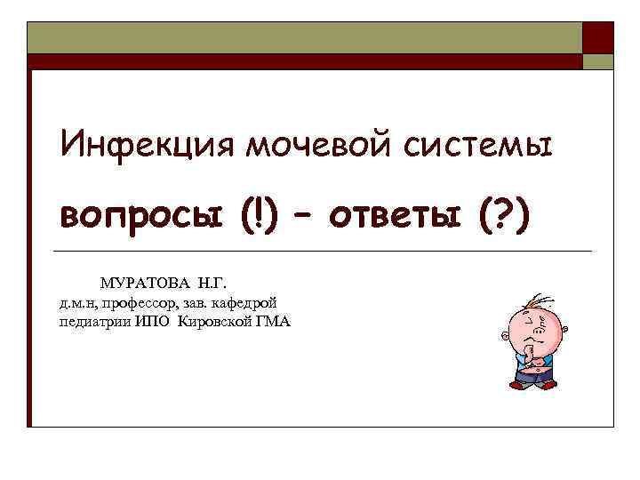 Инфекция мочевой системы вопросы (!) – ответы (? ) МУРАТОВА Н. Г. д. м.
