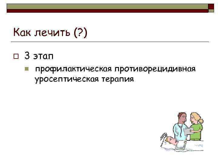 Как лечить (? ) o 3 этап n профилактическая противорецидивная уросептическая терапия 