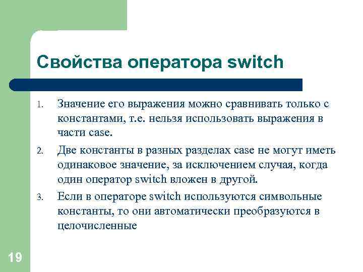 Свойства оператора switch 1. 2. 3. 19 Значение его выражения можно сравнивать только с