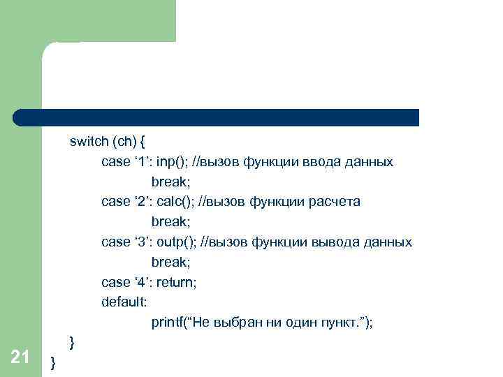 21 switch (ch) { case ‘ 1’: inp(); //вызов функции ввода данных break; case