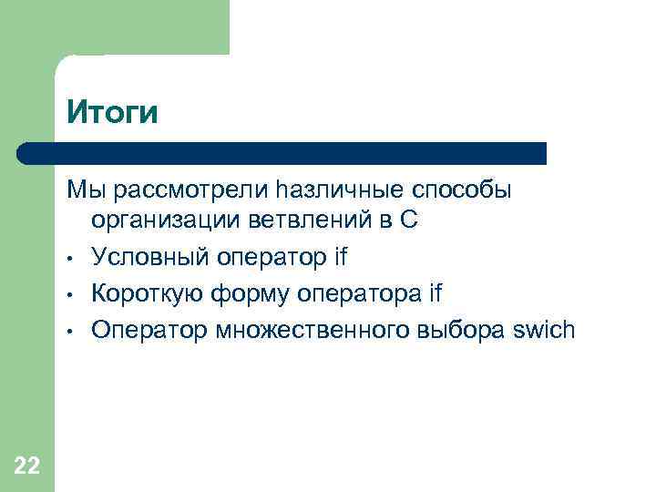 Итоги Мы рассмотрели hазличные способы организации ветвлений в С • Условный оператор if •