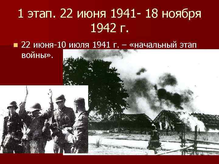 1 этап. 22 июня 1941 - 18 ноября 1942 г. n 22 июня-10 июля