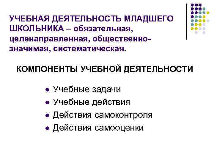 УЧЕБНАЯ ДЕЯТЕЛЬНОСТЬ МЛАДШЕГО ШКОЛЬНИКА – обязательная, целенаправленная, общественнозначимая, систематическая. КОМПОНЕНТЫ УЧЕБНОЙ ДЕЯТЕЛЬНОСТИ l l