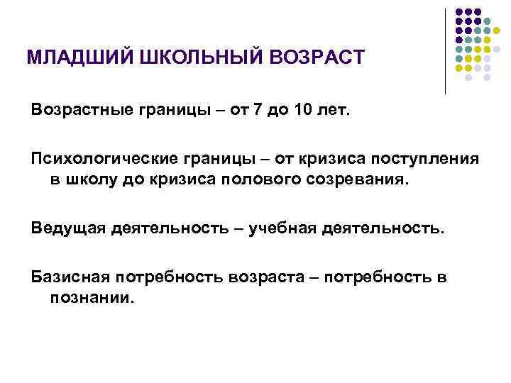 МЛАДШИЙ ШКОЛЬНЫЙ ВОЗРАСТ Возрастные границы – от 7 до 10 лет. Психологические границы –