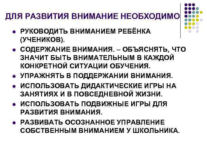 ДЛЯ РАЗВИТИЯ ВНИМАНИЕ НЕОБХОДИМО l l l РУКОВОДИТЬ ВНИМАНИЕМ РЕБЁНКА (УЧЕНИКОВ). СОДЕРЖАНИЕ ВНИМАНИЯ. –