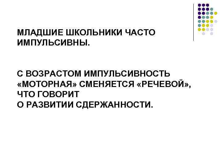 МЛАДШИЕ ШКОЛЬНИКИ ЧАСТО ИМПУЛЬСИВНЫ. С ВОЗРАСТОМ ИМПУЛЬСИВНОСТЬ «МОТОРНАЯ» СМЕНЯЕТСЯ «РЕЧЕВОЙ» , ЧТО ГОВОРИТ О